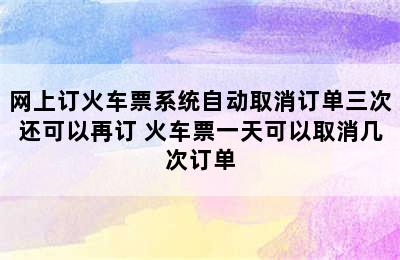 网上订火车票系统自动取消订单三次还可以再订 火车票一天可以取消几次订单